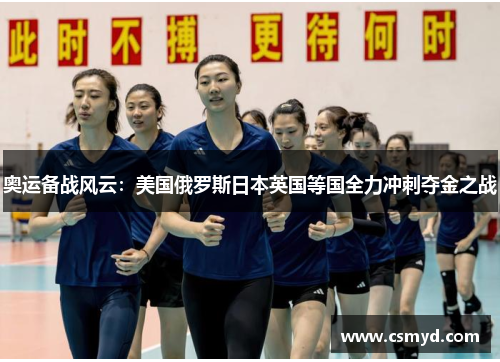 奥运备战风云：美国俄罗斯日本英国等国全力冲刺夺金之战