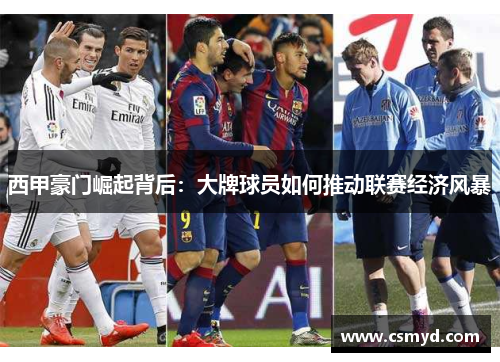 西甲豪门崛起背后：大牌球员如何推动联赛经济风暴