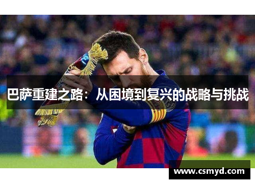 巴萨重建之路：从困境到复兴的战略与挑战