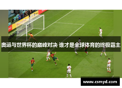 奥运与世界杯的巅峰对决 谁才是全球体育的终极霸主