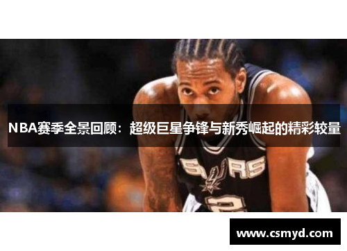 NBA赛季全景回顾：超级巨星争锋与新秀崛起的精彩较量