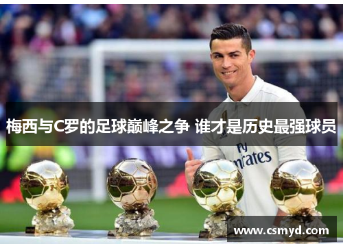 梅西与C罗的足球巅峰之争 谁才是历史最强球员