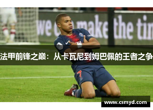 法甲前锋之巅：从卡瓦尼到姆巴佩的王者之争