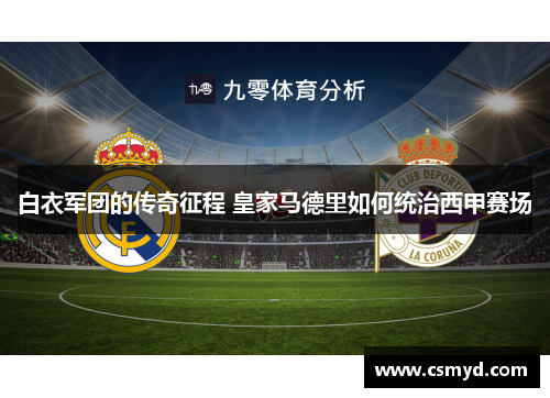 白衣军团的传奇征程 皇家马德里如何统治西甲赛场