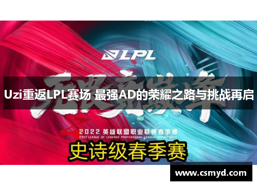 Uzi重返LPL赛场 最强AD的荣耀之路与挑战再启