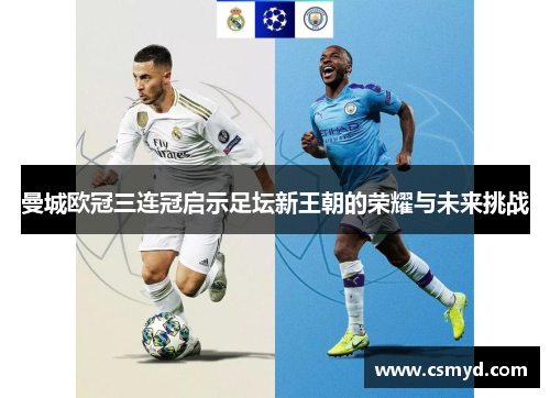 曼城欧冠三连冠启示足坛新王朝的荣耀与未来挑战