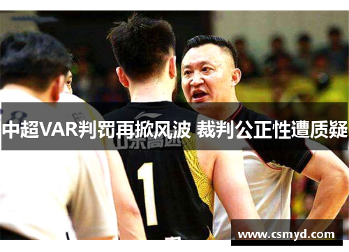 中超VAR判罚再掀风波 裁判公正性遭质疑