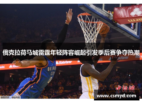 俄克拉荷马城雷霆年轻阵容崛起引发季后赛争夺热潮