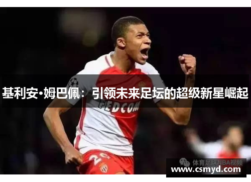 基利安·姆巴佩：引领未来足坛的超级新星崛起