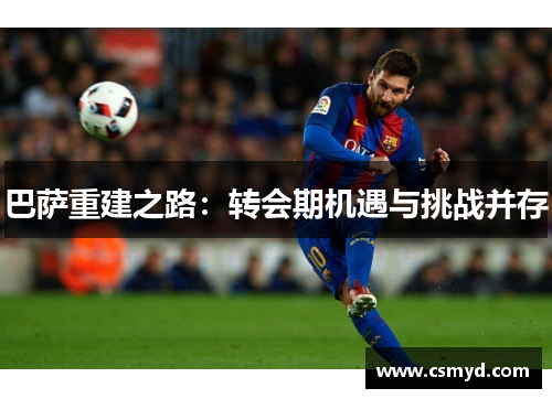巴萨重建之路：转会期机遇与挑战并存