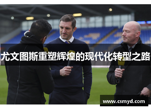 尤文图斯重塑辉煌的现代化转型之路