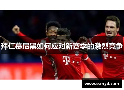 拜仁慕尼黑如何应对新赛季的激烈竞争