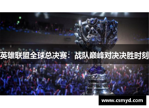 英雄联盟全球总决赛：战队巅峰对决决胜时刻
