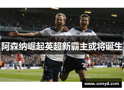 阿森纳崛起英超新霸主或将诞生