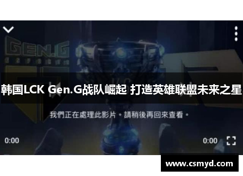 韩国LCK Gen.G战队崛起 打造英雄联盟未来之星