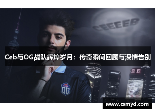 Ceb与OG战队辉煌岁月：传奇瞬间回顾与深情告别
