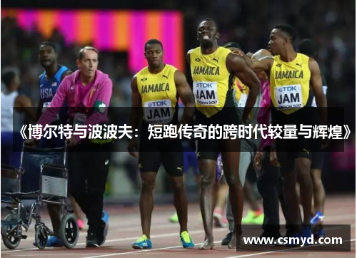 《博尔特与波波夫：短跑传奇的跨时代较量与辉煌》