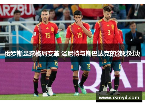 俄罗斯足球格局变革 泽尼特与斯巴达克的激烈对决