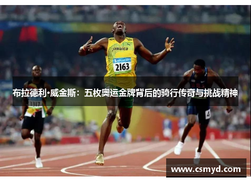 布拉德利·威金斯：五枚奥运金牌背后的骑行传奇与挑战精神