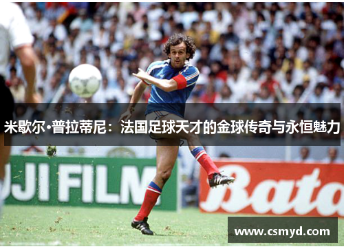 米歇尔·普拉蒂尼：法国足球天才的金球传奇与永恒魅力