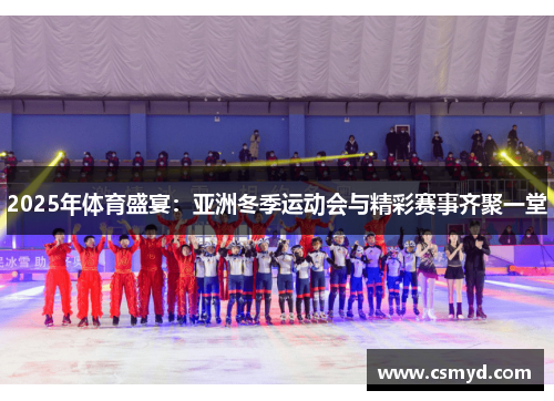 2025年体育盛宴：亚洲冬季运动会与精彩赛事齐聚一堂
