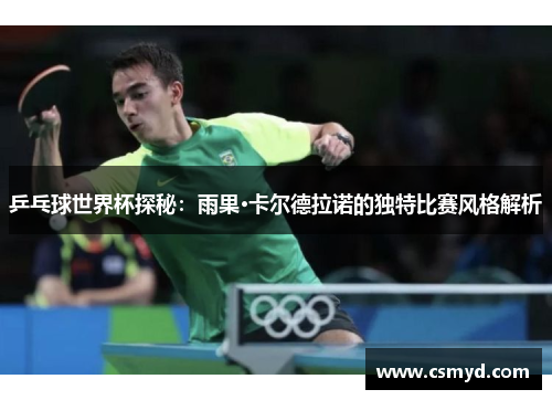 乒乓球世界杯探秘：雨果·卡尔德拉诺的独特比赛风格解析