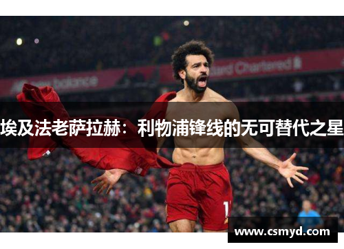 埃及法老萨拉赫：利物浦锋线的无可替代之星