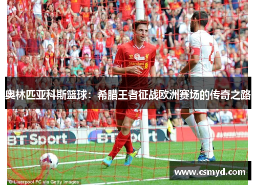 奥林匹亚科斯篮球：希腊王者征战欧洲赛场的传奇之路