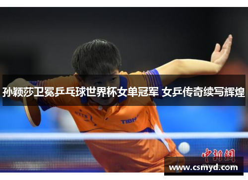 孙颖莎卫冕乒乓球世界杯女单冠军 女乒传奇续写辉煌