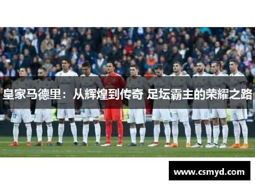 皇家马德里：从辉煌到传奇 足坛霸主的荣耀之路