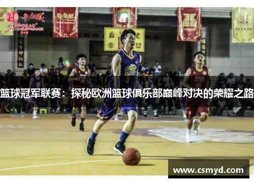 篮球冠军联赛：探秘欧洲篮球俱乐部巅峰对决的荣耀之路