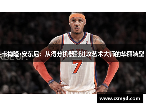 卡梅隆·安东尼：从得分机器到进攻艺术大师的华丽转型