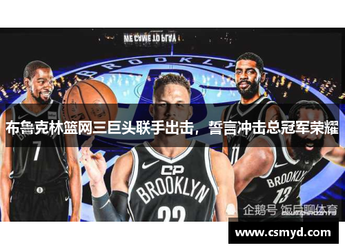 布鲁克林篮网三巨头联手出击，誓言冲击总冠军荣耀