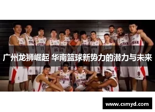 广州龙狮崛起 华南篮球新势力的潜力与未来