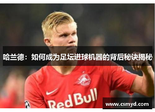 哈兰德：如何成为足坛进球机器的背后秘诀揭秘