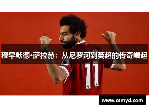 穆罕默德·萨拉赫：从尼罗河到英超的传奇崛起