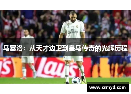 马塞洛：从天才边卫到皇马传奇的光辉历程