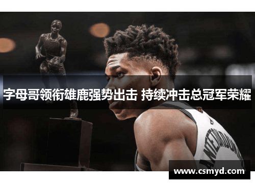 字母哥领衔雄鹿强势出击 持续冲击总冠军荣耀