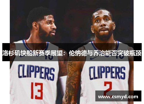 洛杉矶快船新赛季展望：伦纳德与乔治能否突破瓶颈