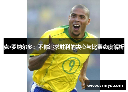 克·罗纳尔多：不懈追求胜利的决心与比赛态度解析