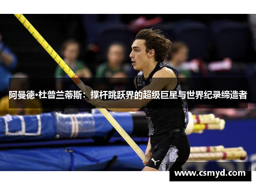 阿曼德·杜普兰蒂斯：撑杆跳跃界的超级巨星与世界纪录缔造者