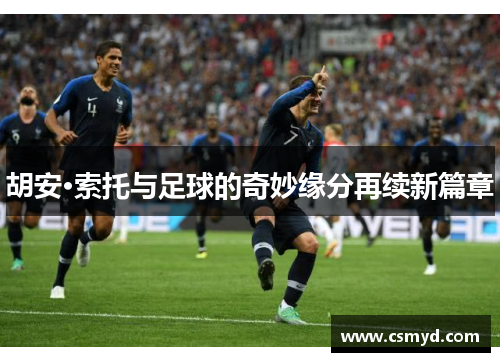 胡安·索托与足球的奇妙缘分再续新篇章