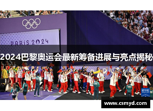 2024巴黎奥运会最新筹备进展与亮点揭秘