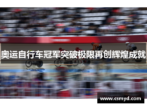 奥运自行车冠军突破极限再创辉煌成就