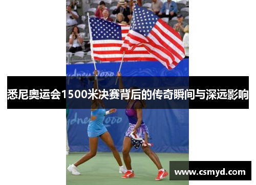 悉尼奥运会1500米决赛背后的传奇瞬间与深远影响