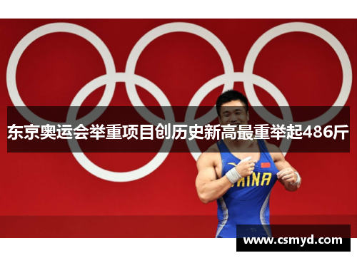 东京奥运会举重项目创历史新高最重举起486斤