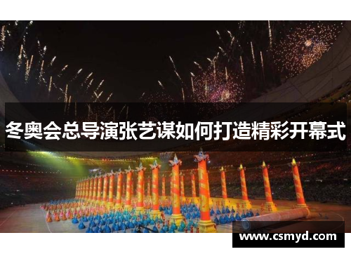 冬奥会总导演张艺谋如何打造精彩开幕式