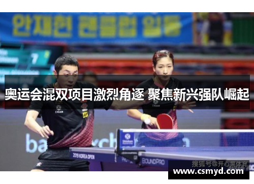 奥运会混双项目激烈角逐 聚焦新兴强队崛起