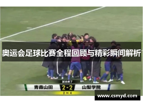 奥运会足球比赛全程回顾与精彩瞬间解析