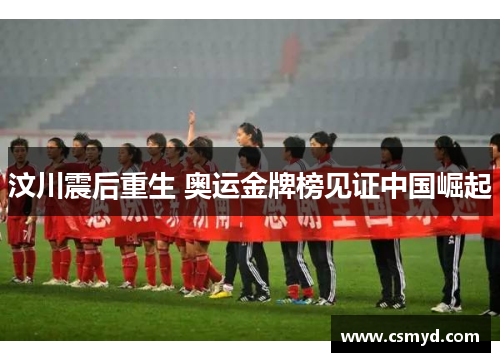 汶川震后重生 奥运金牌榜见证中国崛起